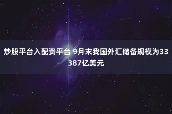 炒股平台入配资平台 9月末我国外汇储备规模为33387亿美元