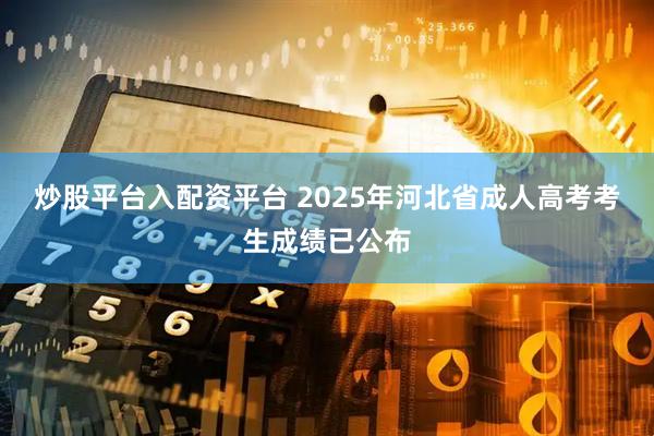 炒股平台入配资平台 2025年河北省成人高考考生成绩已公布